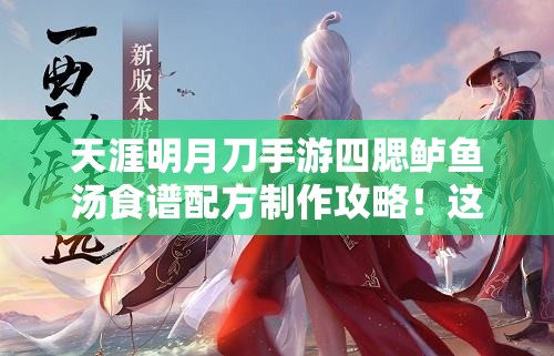 天涯明月刀手游四腮鱸魚(yú)湯食譜配方制作攻略！這碗湯絕了！