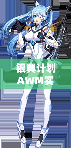 銀翼計(jì)劃AWM實(shí)戰(zhàn)測(cè)評(píng)！熾天使技能屬性搭配全解析